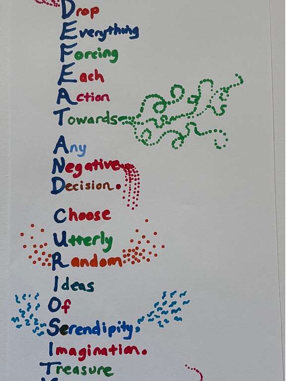 Acrostic poem from the words 'defeat and curiosity' that reads 'drop everything forcing each action towards any negative decision. choose utterly random ideas of serendipity, imagination. treasure yourself!'