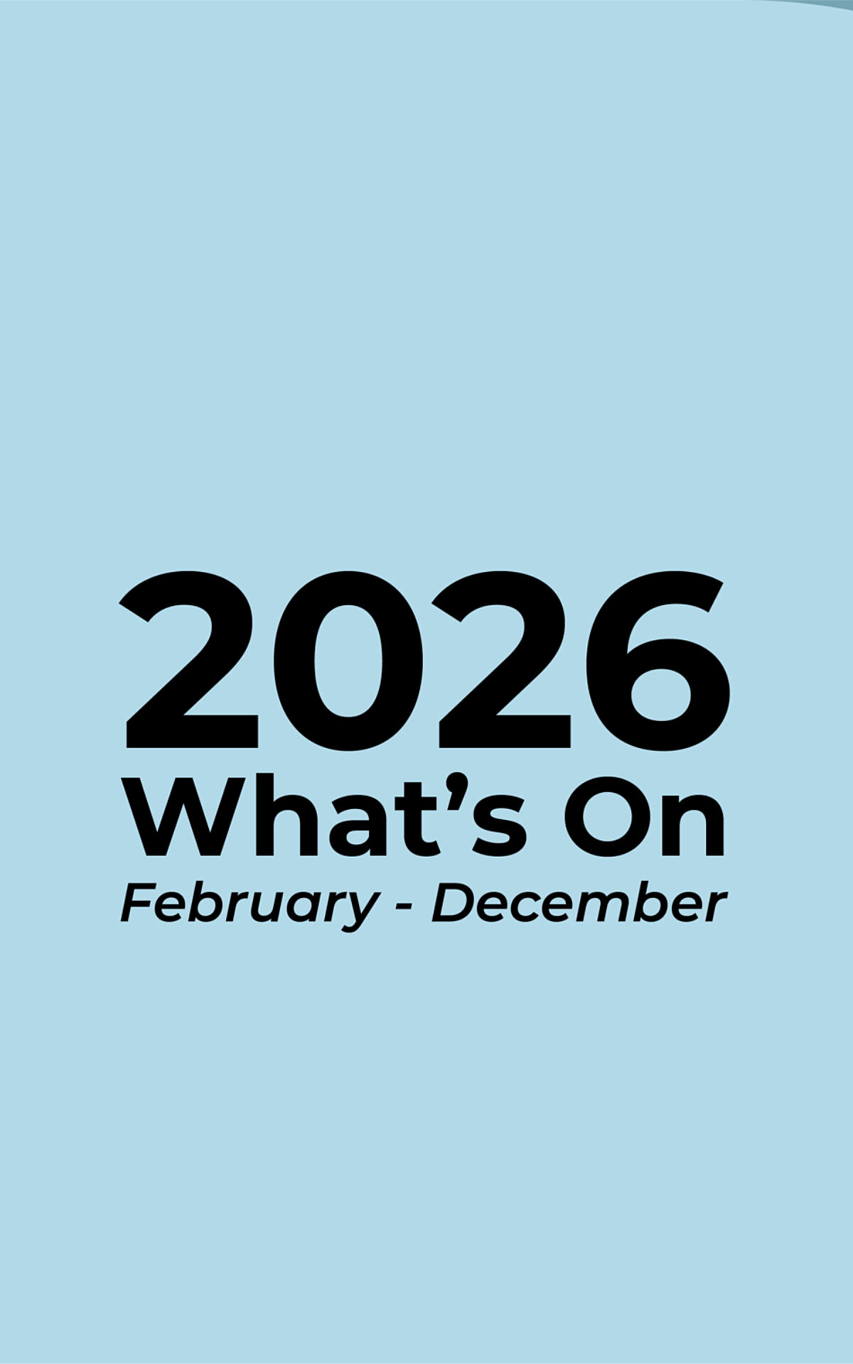 A simple image of black text on a teal background. The text reads: 2026 What's On, February - December