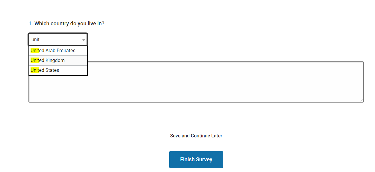 A searchable drop-down question in use. a respondent has been asked what country they live in. they have started typine "unit" and the question is suggesting "united Arab emirates", "united kingdom" and "unit states" as answer options.