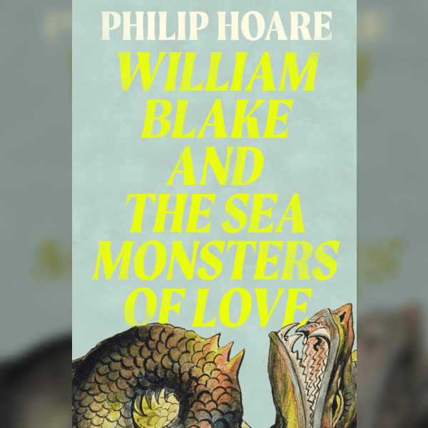 Philip Hoare: William Blake and the Sea Monsters of Love
