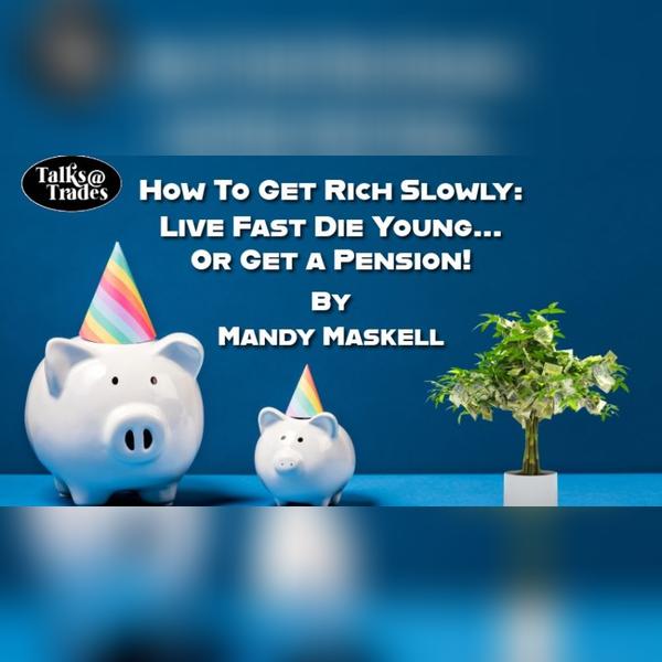 Talks@Trades - How To Get Rich Slowly: Live Fast Die Young... or get a Pension! By Mandy Maskell