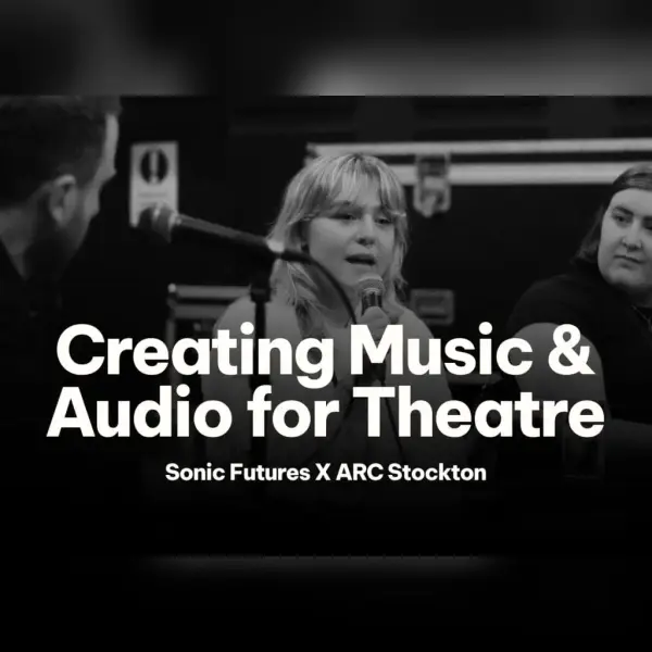 Sonic Futures x ARC: Creating Music & Audio for Theatre