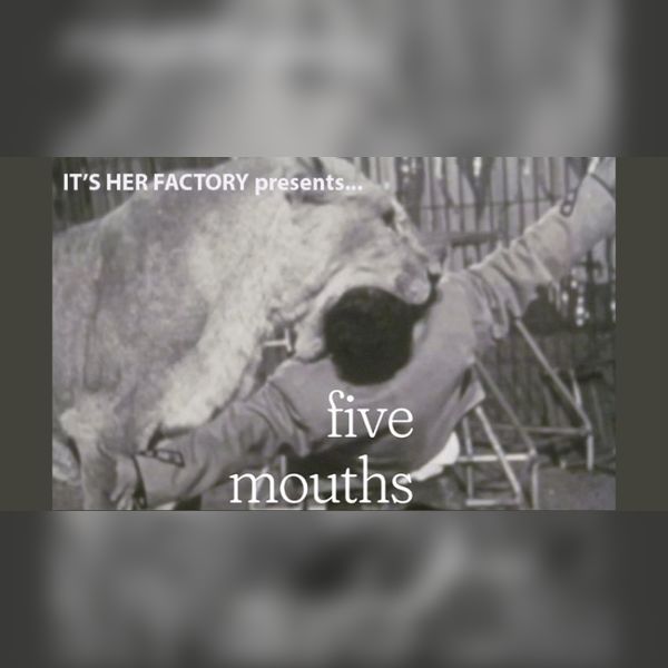 It's Her Factory Presents...Five Mouths