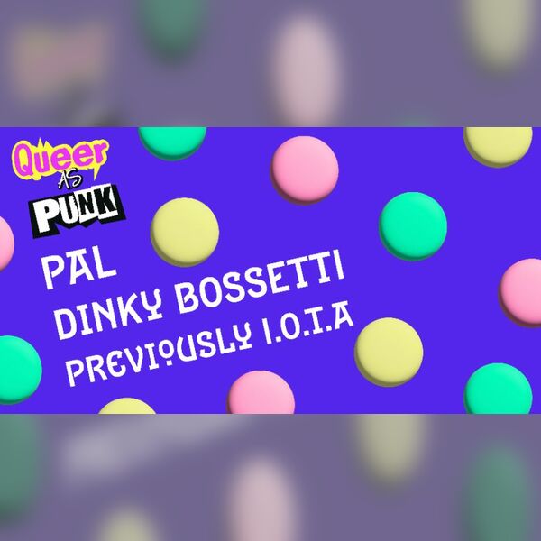 Queer as Punk: PAL, Dinky Bossetti, Previously I.O.T.A
