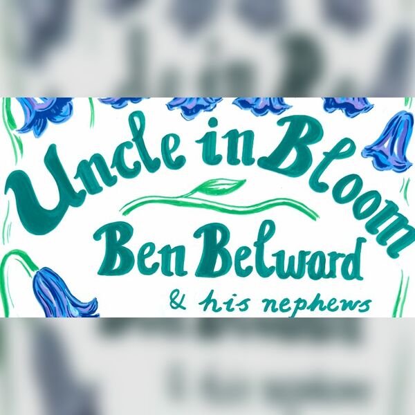 Ben Belward Presents: Uncle in Bloom