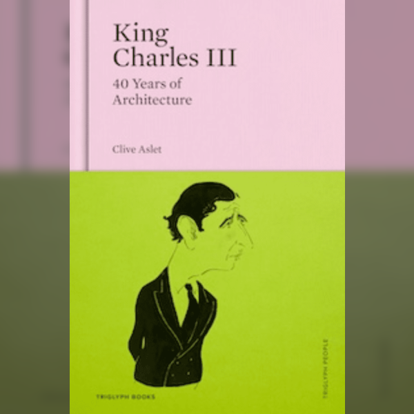 Clive Aslet with John Goodall - King Charles III: 40 Years of Architecture