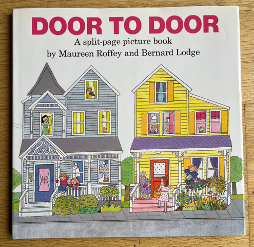 The front cover of a children's picture book. The background is white, with red capital letters at the top reading Door to Door. Under this, black text says 'A split-page picture book by Maureen Roffey and Bernard Lodge'. The image on the front cover is a simple but colourful illustration of two houses. On the left, a grey-blue three-storey house with two children standing on the porch, blue front door with pink curtains, a lady hanging a curtain in the upstairs window, a pointy tower-like roof and bushes in the front garden. On the right, there is a yellow three-storey house with a child watering flowers from the porch, an old lady knitting from a chair to the left of the red front door, a girl carrying a basket up the front steps, and someone featured in an upstairs window. The front garden has lots of flowers.