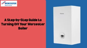 Image of A Step-by-Step Guide to Turning Off Your Worcester Boiler