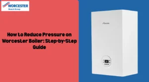 Image of How to Reduce Pressure on Worcester Boiler: Step-by-Step Guide