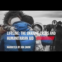 Lifeline (15 mins): The Ukraine Crisis and Humanitarian Aid narrated by Jon Snow