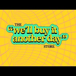 The "We'll buy it another day" Store