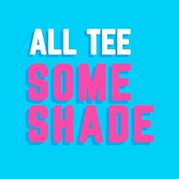 All Tee Some Shade